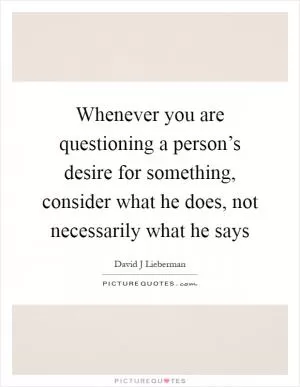 Whenever you are questioning a person’s desire for something, consider what he does, not necessarily what he says Picture Quote #1