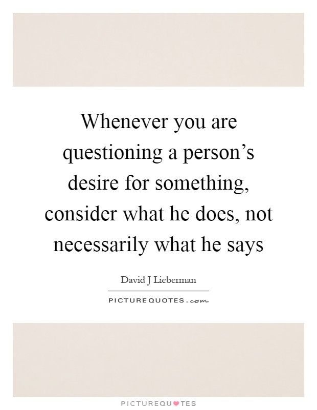 Whenever you are questioning a person's desire for something, consider what he does, not necessarily what he says Picture Quote #1