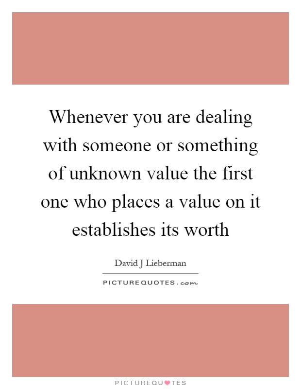 Whenever you are dealing with someone or something of unknown value the first one who places a value on it establishes its worth Picture Quote #1