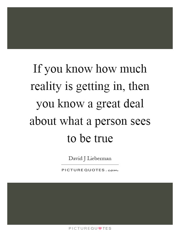 If you know how much reality is getting in, then you know a great deal about what a person sees to be true Picture Quote #1