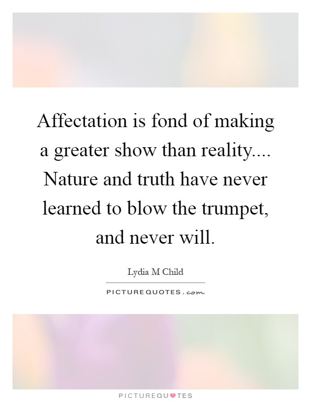 Affectation is fond of making a greater show than reality.... Nature and truth have never learned to blow the trumpet, and never will Picture Quote #1