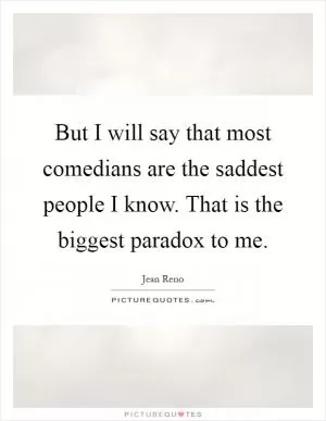 But I will say that most comedians are the saddest people I know. That is the biggest paradox to me Picture Quote #1