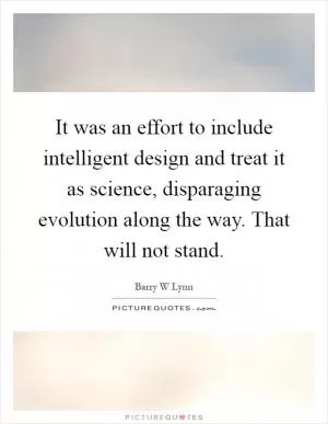 It was an effort to include intelligent design and treat it as science, disparaging evolution along the way. That will not stand Picture Quote #1