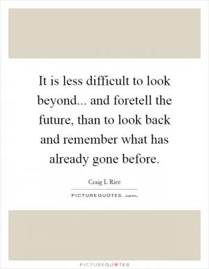 It is less difficult to look beyond... and foretell the future, than to look back and remember what has already gone before Picture Quote #1