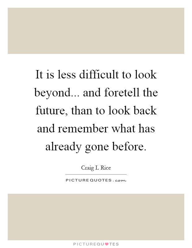 It is less difficult to look beyond... and foretell the future, than to look back and remember what has already gone before Picture Quote #1