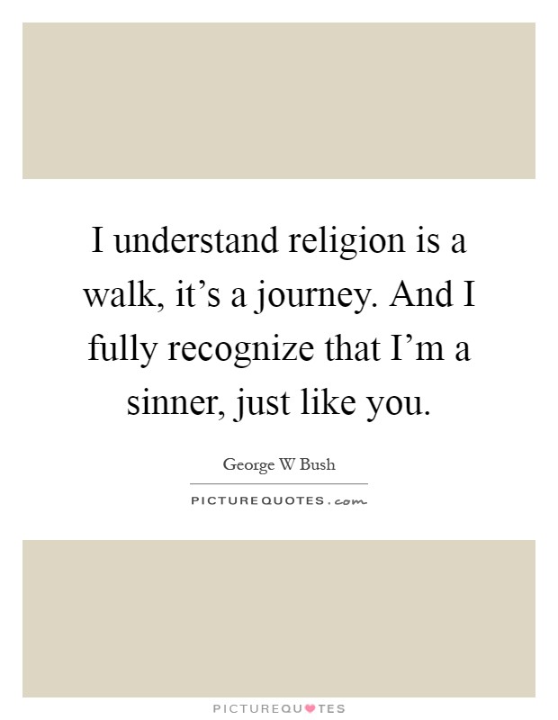I understand religion is a walk, it's a journey. And I fully recognize that I'm a sinner, just like you Picture Quote #1