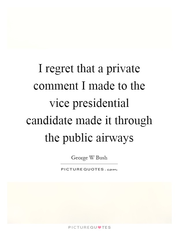 I regret that a private comment I made to the vice presidential candidate made it through the public airways Picture Quote #1