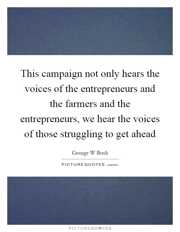 This campaign not only hears the voices of the entrepreneurs and the farmers and the entrepreneurs, we hear the voices of those struggling to get ahead Picture Quote #1