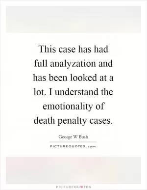 This case has had full analyzation and has been looked at a lot. I understand the emotionality of death penalty cases Picture Quote #1