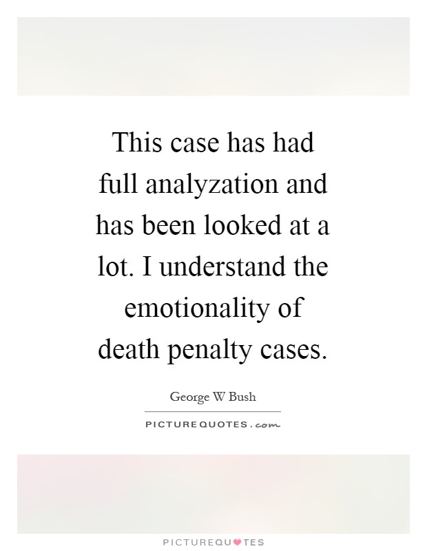 This case has had full analyzation and has been looked at a lot. I understand the emotionality of death penalty cases Picture Quote #1