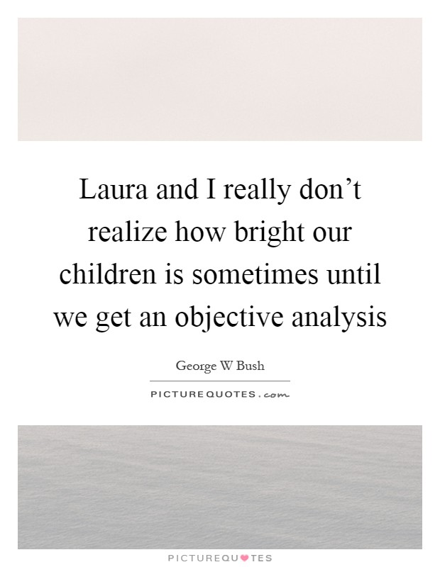 Laura and I really don't realize how bright our children is sometimes until we get an objective analysis Picture Quote #1
