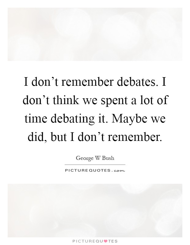 I don't remember debates. I don't think we spent a lot of time debating it. Maybe we did, but I don't remember Picture Quote #1