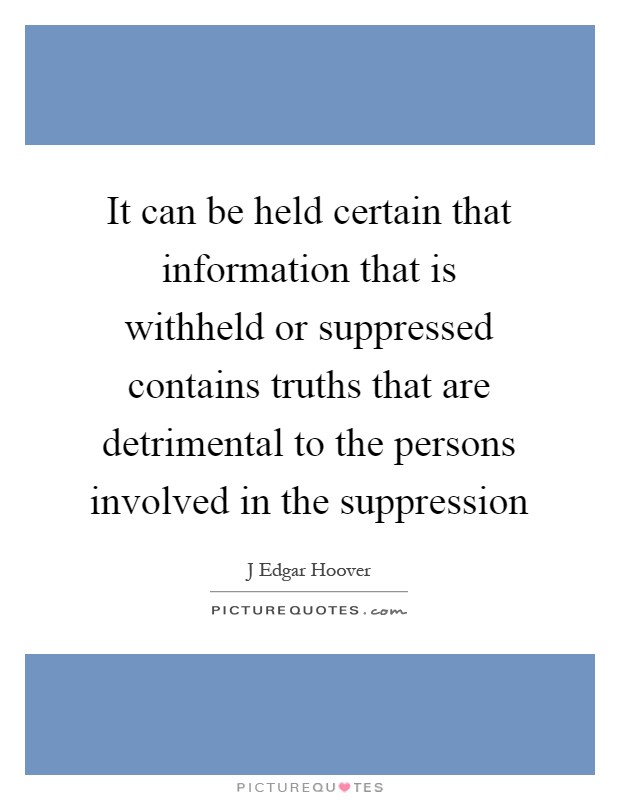It can be held certain that information that is withheld or suppressed contains truths that are detrimental to the persons involved in the suppression Picture Quote #1