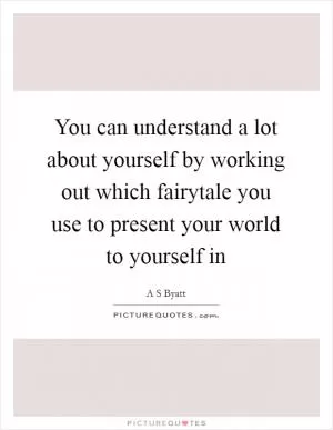 You can understand a lot about yourself by working out which fairytale you use to present your world to yourself in Picture Quote #1