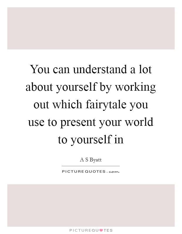 You can understand a lot about yourself by working out which fairytale you use to present your world to yourself in Picture Quote #1