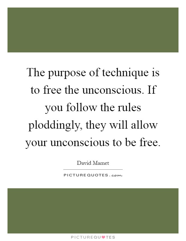 The purpose of technique is to free the unconscious. If you follow the rules ploddingly, they will allow your unconscious to be free Picture Quote #1