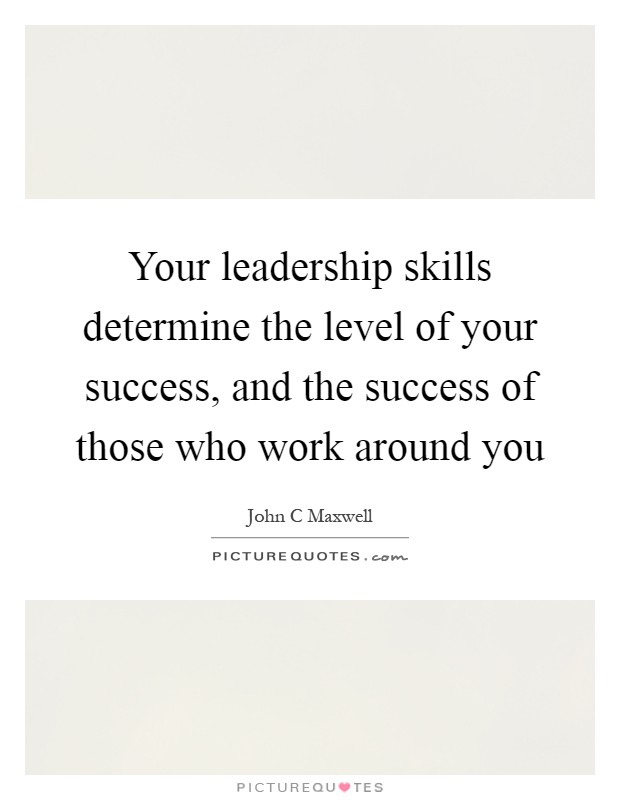 Your leadership skills determine the level of your success, and the success of those who work around you Picture Quote #1