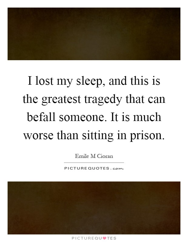 I lost my sleep, and this is the greatest tragedy that can befall someone. It is much worse than sitting in prison Picture Quote #1