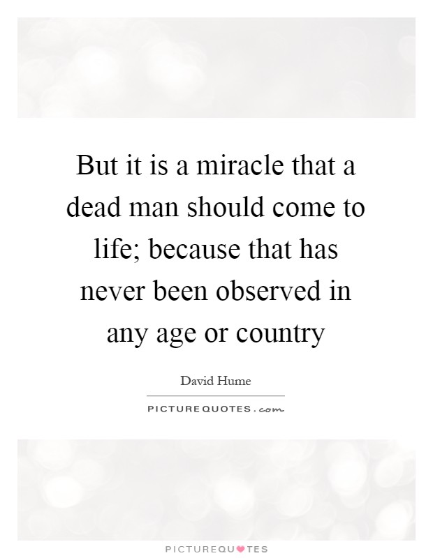 But it is a miracle that a dead man should come to life; because that has never been observed in any age or country Picture Quote #1