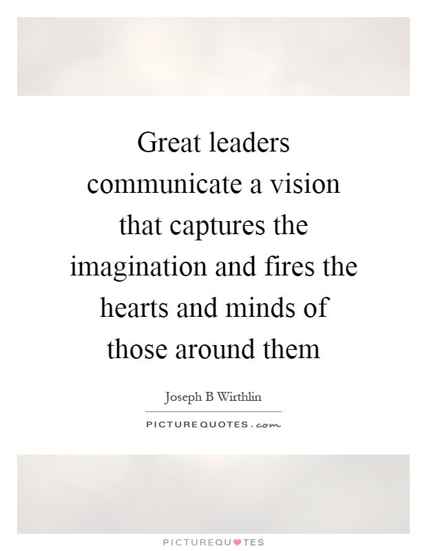 Great leaders communicate a vision that captures the imagination and fires the hearts and minds of those around them Picture Quote #1