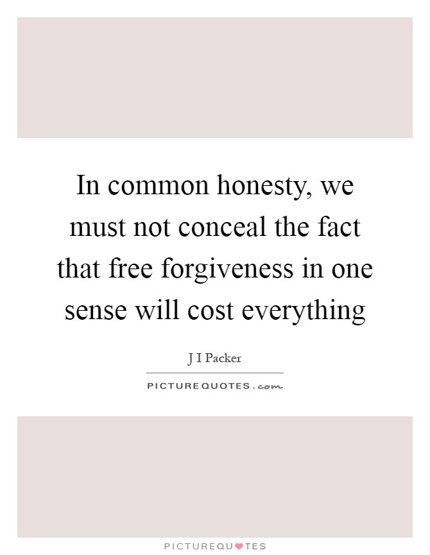 In common honesty, we must not conceal the fact that free forgiveness in one sense will cost everything Picture Quote #1