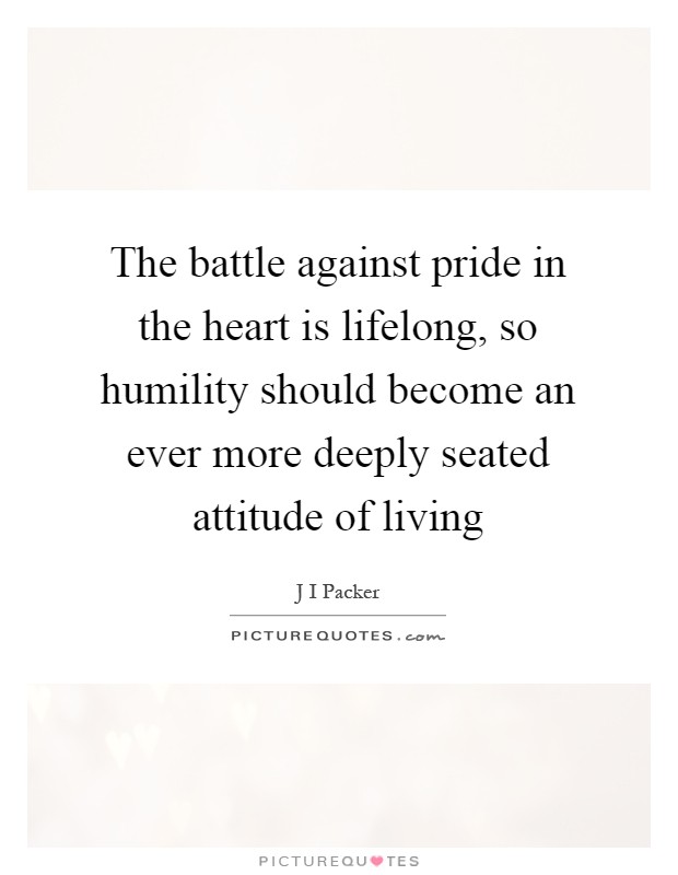 The battle against pride in the heart is lifelong, so humility should become an ever more deeply seated attitude of living Picture Quote #1
