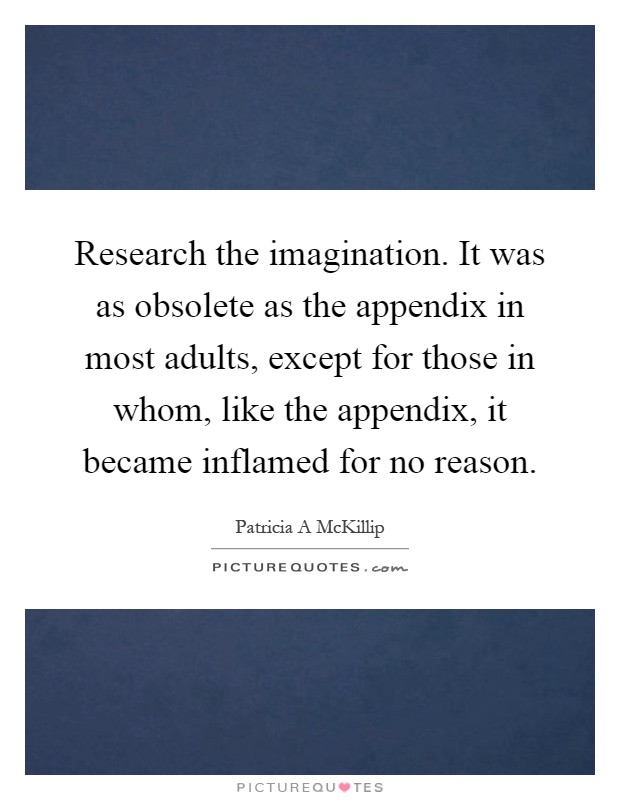Research the imagination. It was as obsolete as the appendix in most adults, except for those in whom, like the appendix, it became inflamed for no reason Picture Quote #1