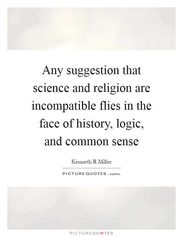 Any suggestion that science and religion are incompatible flies in the face of history, logic, and common sense Picture Quote #1