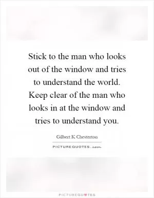 Stick to the man who looks out of the window and tries to understand the world. Keep clear of the man who looks in at the window and tries to understand you Picture Quote #1