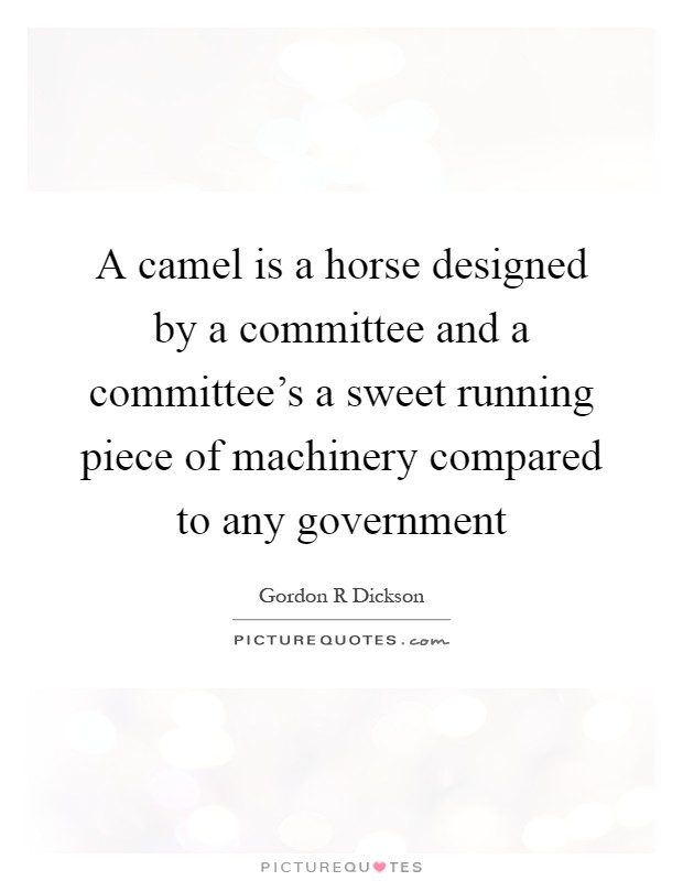 A camel is a horse designed by a committee and a committee's a sweet running piece of machinery compared to any government Picture Quote #1