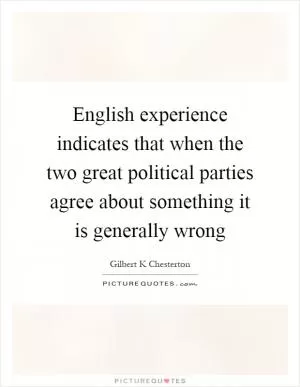 English experience indicates that when the two great political parties agree about something it is generally wrong Picture Quote #1