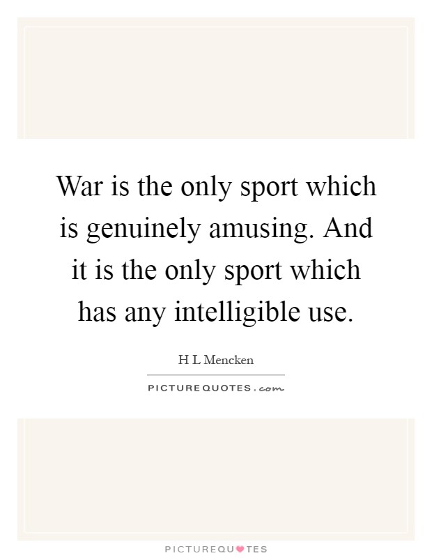 War is the only sport which is genuinely amusing. And it is the only sport which has any intelligible use Picture Quote #1