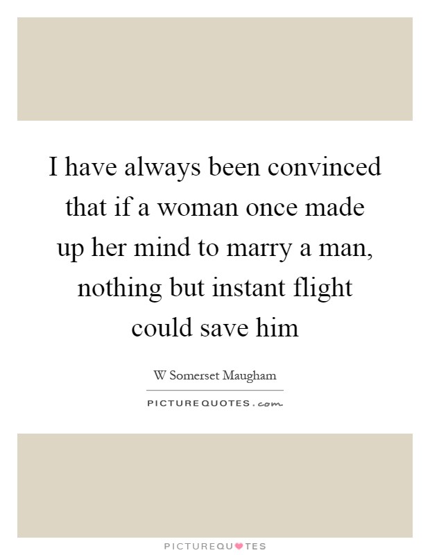 I have always been convinced that if a woman once made up her mind to marry a man, nothing but instant flight could save him Picture Quote #1