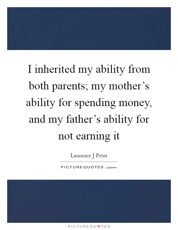 I inherited my ability from both parents; my mother's ability for spending money, and my father's ability for not earning it Picture Quote #1