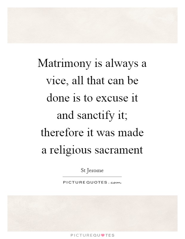 Matrimony is always a vice, all that can be done is to excuse it and sanctify it; therefore it was made a religious sacrament Picture Quote #1