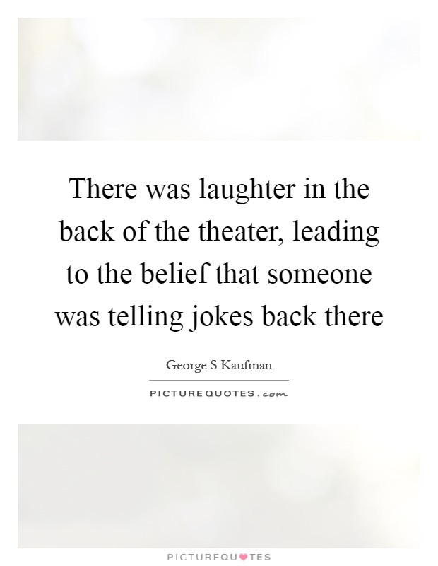 There was laughter in the back of the theater, leading to the belief that someone was telling jokes back there Picture Quote #1