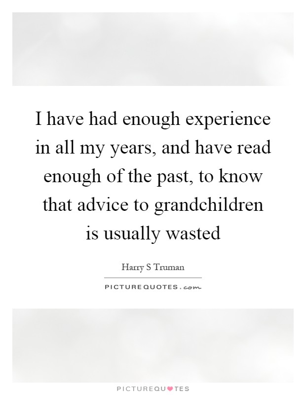 I have had enough experience in all my years, and have read enough of the past, to know that advice to grandchildren is usually wasted Picture Quote #1
