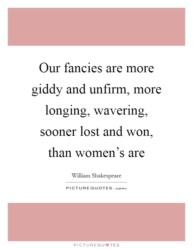 Our fancies are more giddy and unfirm, more longing, wavering, sooner lost and won, than women's are Picture Quote #1