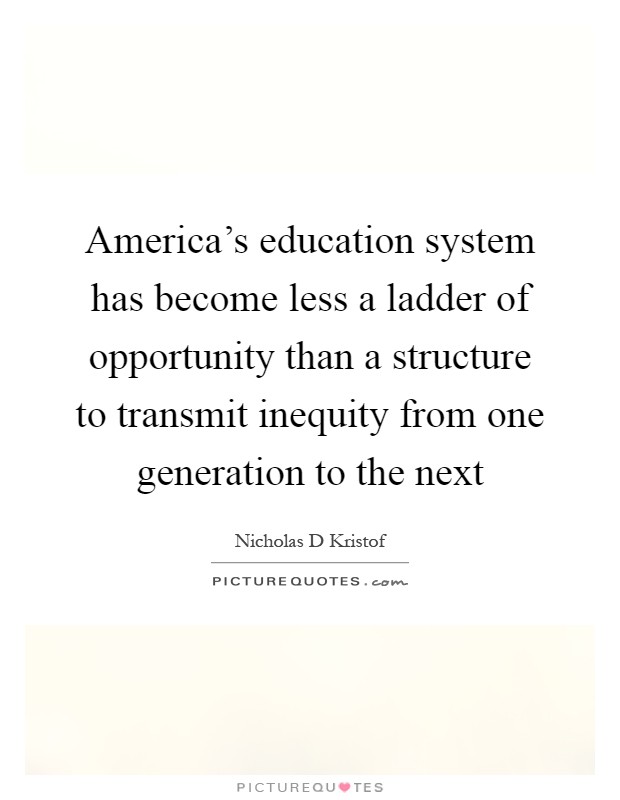 America's education system has become less a ladder of opportunity than a structure to transmit inequity from one generation to the next Picture Quote #1