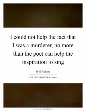 I could not help the fact that I was a murderer, no more than the poet can help the inspiration to sing Picture Quote #1