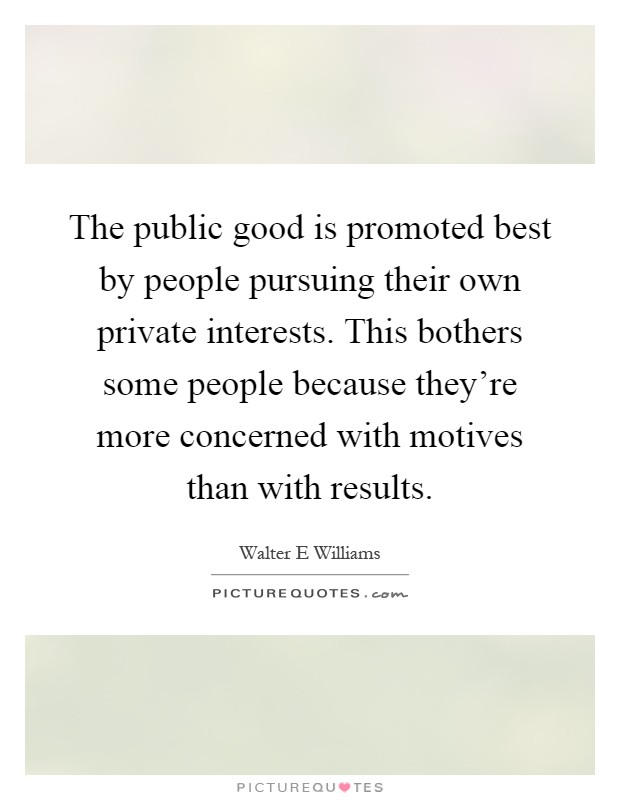 The public good is promoted best by people pursuing their own private interests. This bothers some people because they're more concerned with motives than with results Picture Quote #1