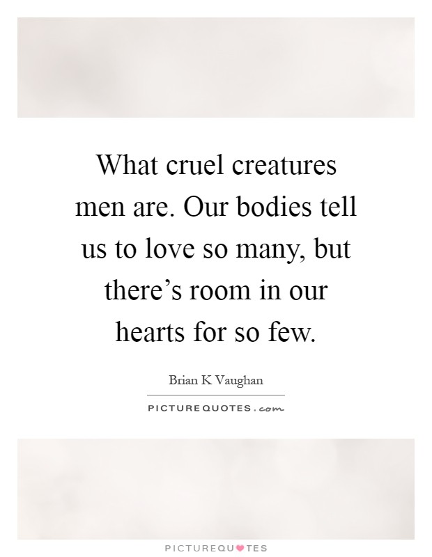 What cruel creatures men are. Our bodies tell us to love so many, but there's room in our hearts for so few Picture Quote #1