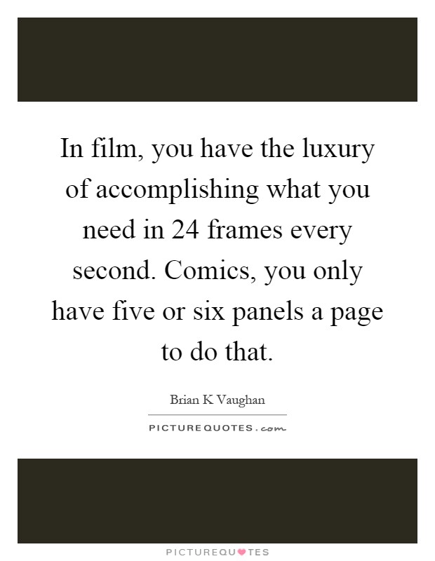 In film, you have the luxury of accomplishing what you need in 24 frames every second. Comics, you only have five or six panels a page to do that Picture Quote #1