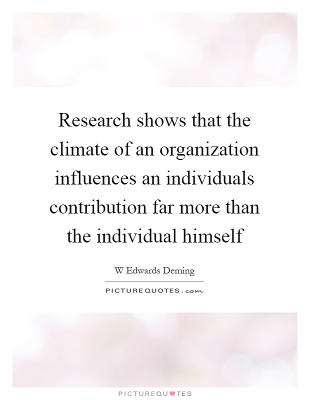 Research shows that the climate of an organization influences an individuals contribution far more than the individual himself Picture Quote #1