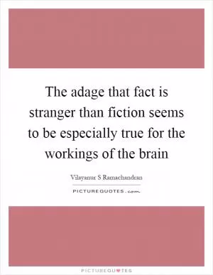 The adage that fact is stranger than fiction seems to be especially true for the workings of the brain Picture Quote #1