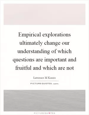 Empirical explorations ultimately change our understanding of which questions are important and fruitful and which are not Picture Quote #1