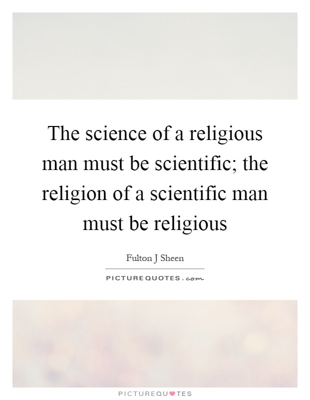 The science of a religious man must be scientific; the religion of a scientific man must be religious Picture Quote #1
