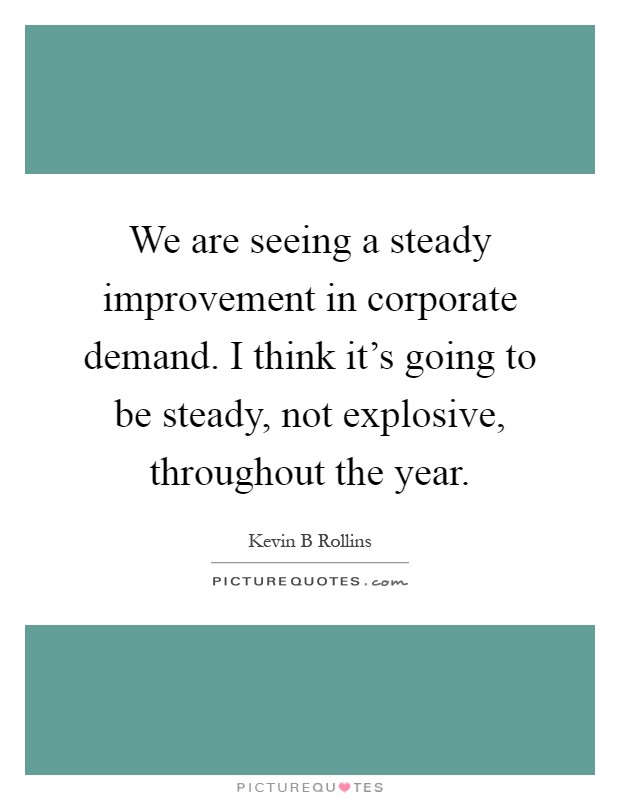 We are seeing a steady improvement in corporate demand. I think it's going to be steady, not explosive, throughout the year Picture Quote #1