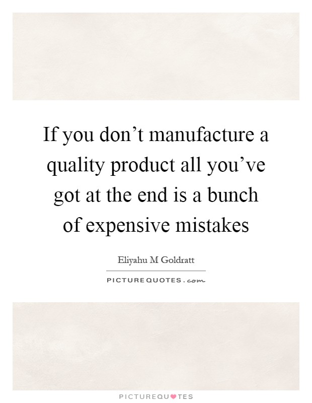 If you don't manufacture a quality product all you've got at the end is a bunch of expensive mistakes Picture Quote #1