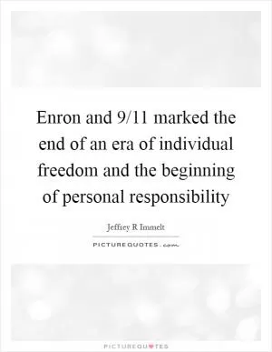 Enron and 9/11 marked the end of an era of individual freedom and the beginning of personal responsibility Picture Quote #1